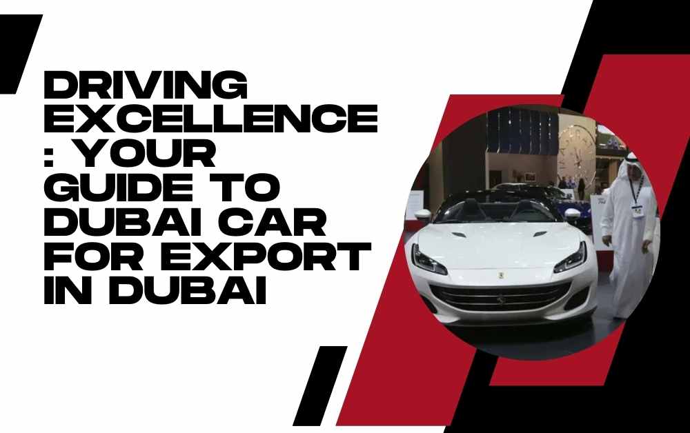 Driving Excellence: Your Guide to dubai car for export in Dubai