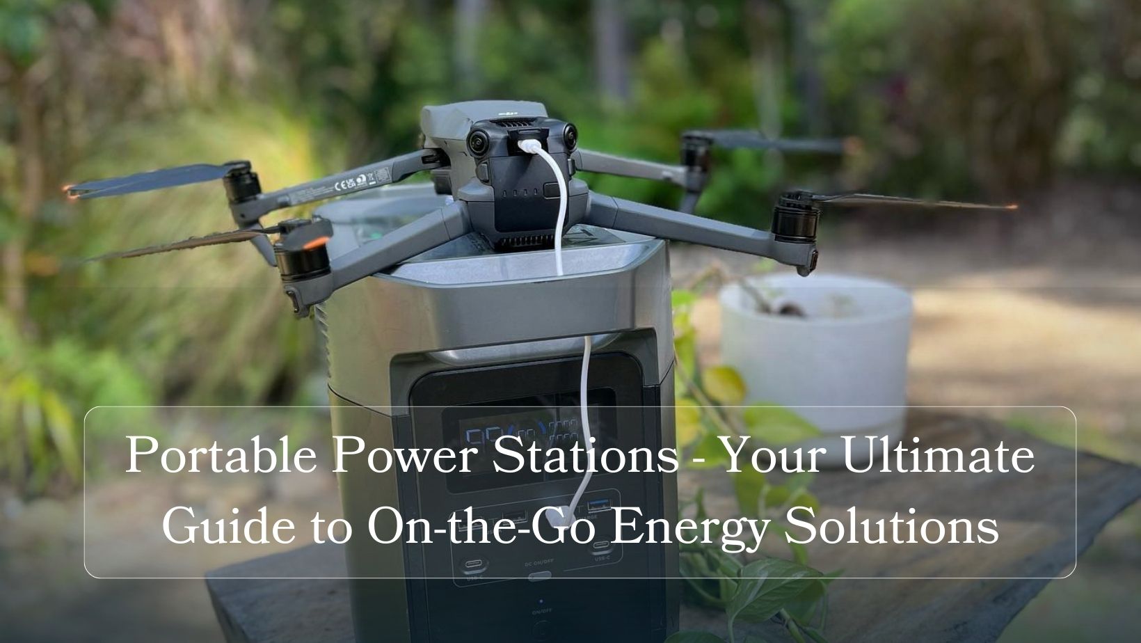 Portable Power Stations - Your Ultimate Guide to On-the-Go Energy Solutions